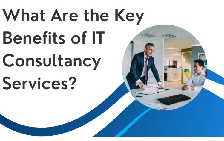 What Are the Key Benefits of IT Consultancy Services?