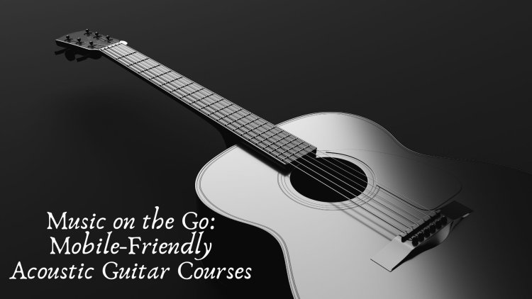 Music on the Go: Mobile-Friendly Acoustic Guitar Courses