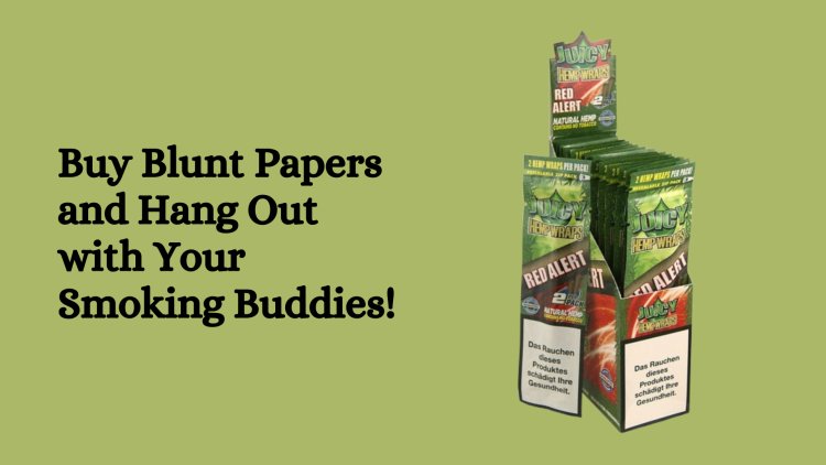 Buy Blunt Papers and Hang Out with Your Smoking Buddies!